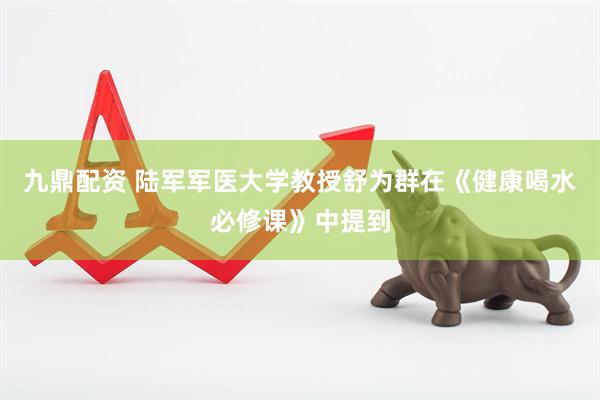 九鼎配资 陆军军医大学教授舒为群在《健康喝水必修课》中提到