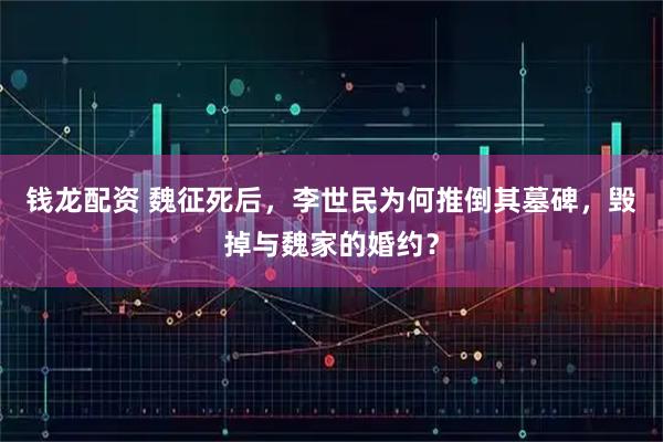 钱龙配资 魏征死后，李世民为何推倒其墓碑，毁掉与魏家的婚约？