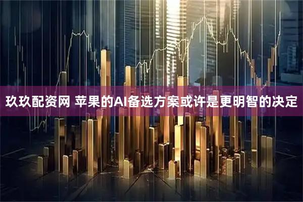 玖玖配资网 苹果的AI备选方案或许是更明智的决定