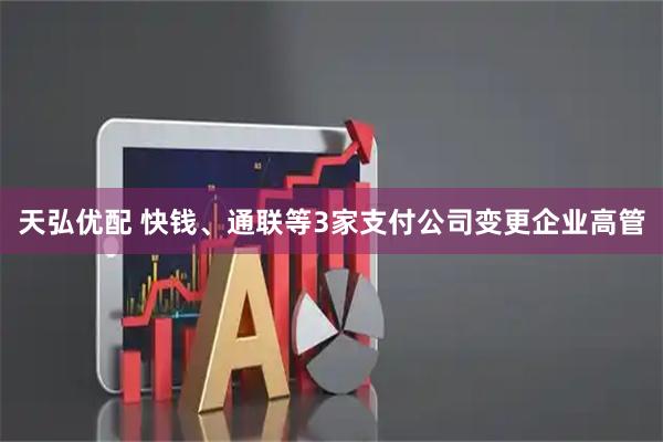 天弘优配 快钱、通联等3家支付公司变更企业高管