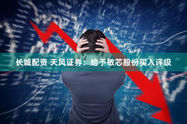 长城配资 天风证券：给予敏芯股份买入评级
