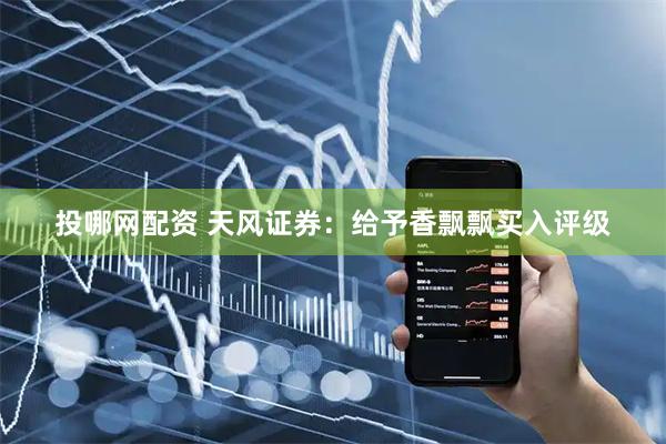 投哪网配资 天风证券：给予香飘飘买入评级
