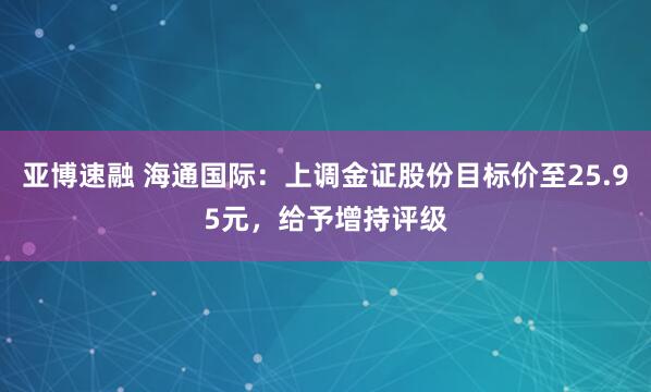 亚博速融 海通国际：上调金证股份目标价至25.95元，给予增持评级