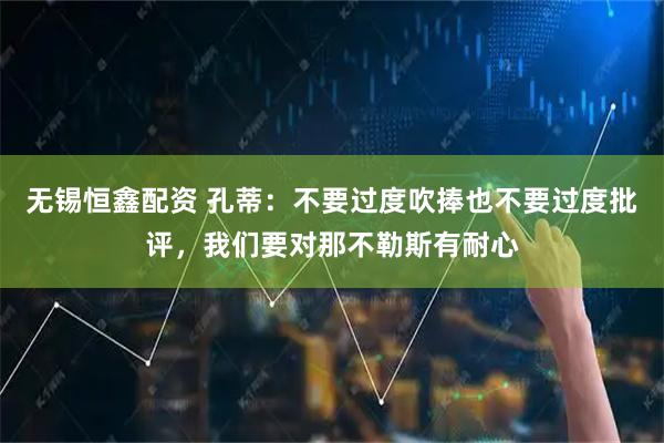 无锡恒鑫配资 孔蒂：不要过度吹捧也不要过度批评，我们要对那不勒斯有耐心