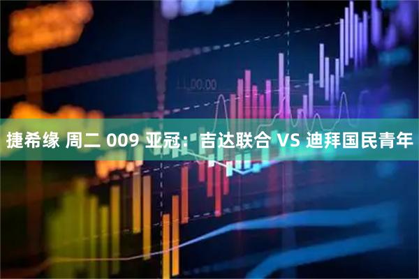 捷希缘 周二 009 亚冠：吉达联合 VS 迪拜国民青年