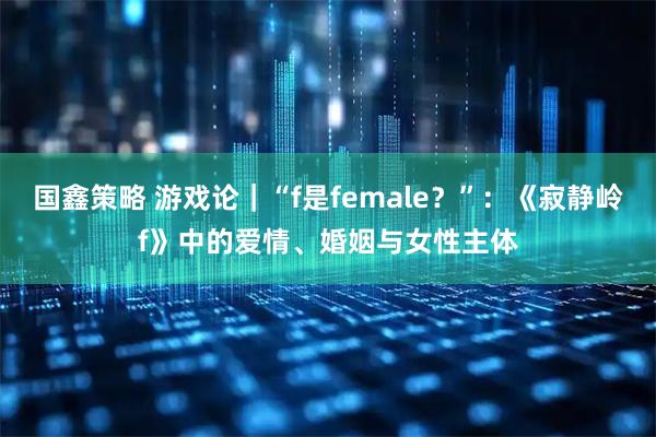 国鑫策略 游戏论｜“f是female？”：《寂静岭f》中的爱情、婚姻与女性主体