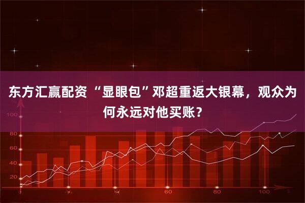 东方汇赢配资 “显眼包”邓超重返大银幕，观众为何永远对他买账？