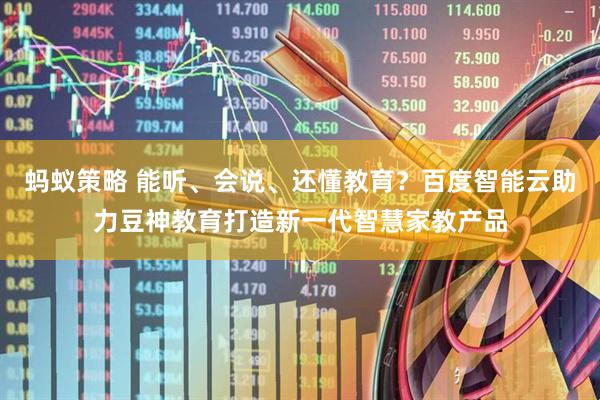 蚂蚁策略 能听、会说、还懂教育？百度智能云助力豆神教育打造新一代智慧家教产品
