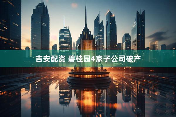 吉安配资 碧桂园4家子公司破产