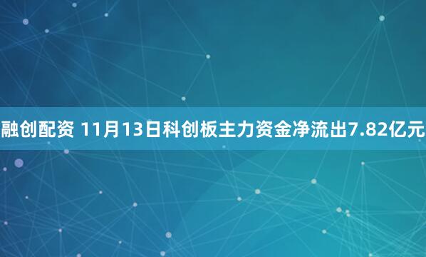 融创配资 11月13日科创板主力资金净流出7.82亿元
